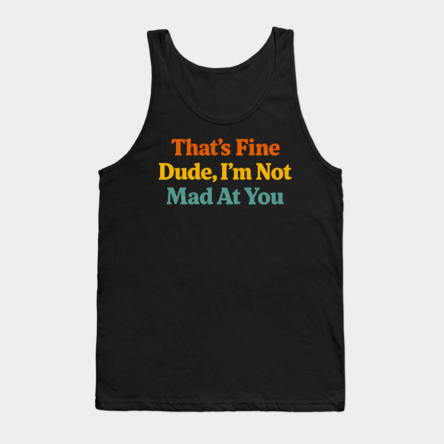 That's Fine Dude I'm Not Mad At You Funny Sarcastic Quote Tank Top by ArtistTee ⭐⭐⭐⭐⭐