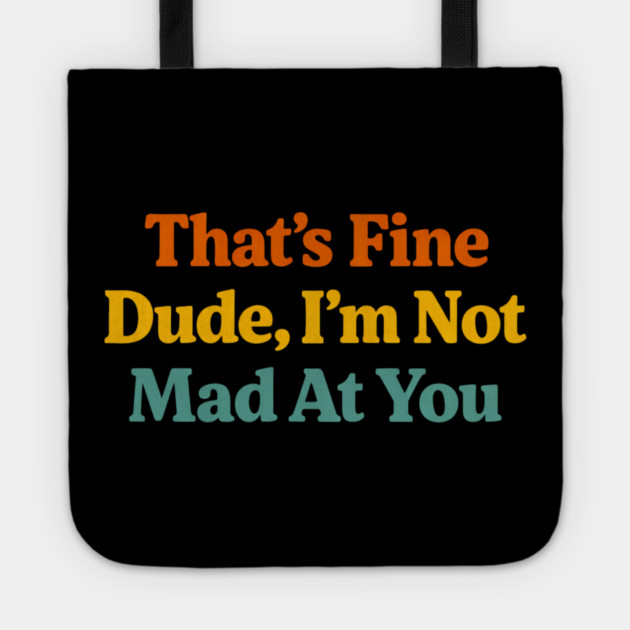 That's Fine Dude I'm Not Mad At You Funny Sarcastic Quote Tote by ArtistTee ⭐⭐⭐⭐⭐