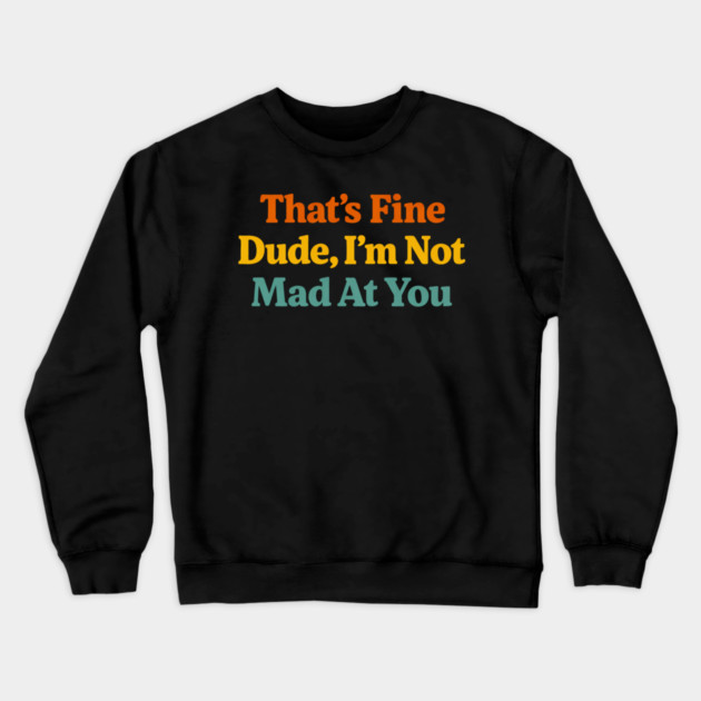 That's Fine Dude I'm Not Mad At You Funny Sarcastic Quote Crewneck Sweatshirt by ArtistTee ⭐⭐⭐⭐⭐