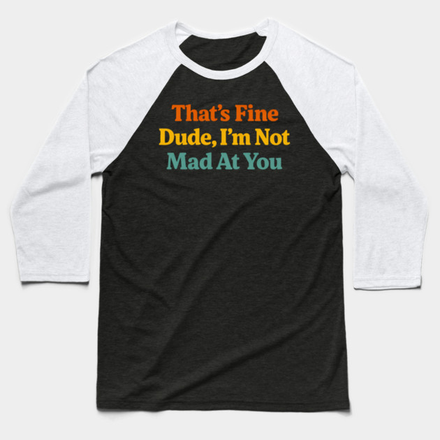 That's Fine Dude I'm Not Mad At You Funny Sarcastic Quote Baseball T-Shirt by ArtistTee ⭐⭐⭐⭐⭐