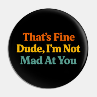 That's Fine Dude I'm Not Mad At You Funny Sarcastic Quote Pin