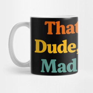 That's Fine Dude I'm Not Mad At You Funny Sarcastic Quote Mug