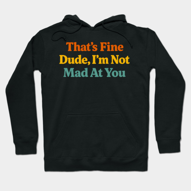 That's Fine Dude I'm Not Mad At You Funny Sarcastic Quote Hoodie by ArtistTee ⭐⭐⭐⭐⭐