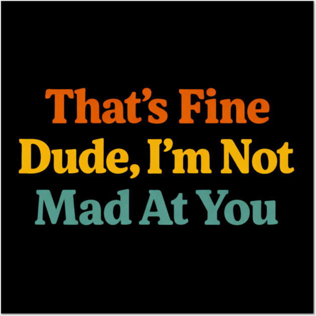 That's Fine Dude I'm Not Mad At You Funny Sarcastic Quote Wall Art by ArtistTee ⭐⭐⭐⭐⭐