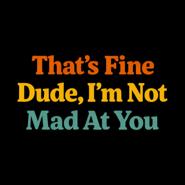 That's Fine Dude I'm Not Mad At You Funny Sarcastic Quote by ArtistTee ⭐⭐⭐⭐⭐