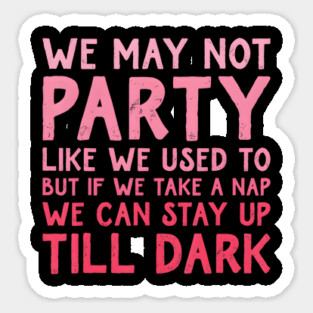 We May Not Party Like We Used To But If We Take A Nap We Can Sticker