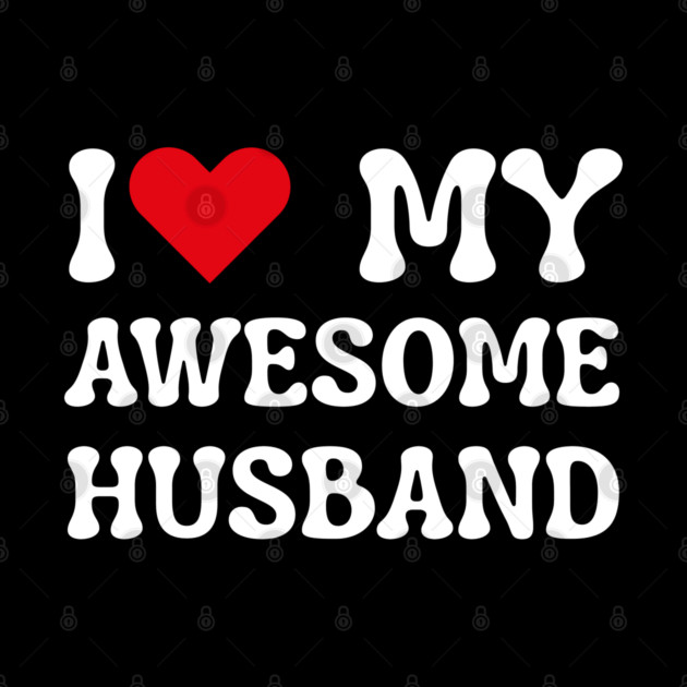 I Love My Awesome Husband by Creatifly Graphic Tees