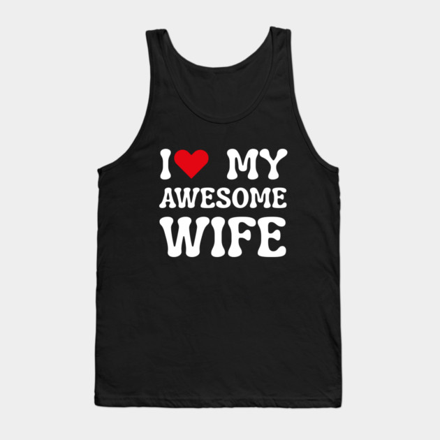 I Love My Awesome Wife Tank Top by Creatifly Graphic Tees