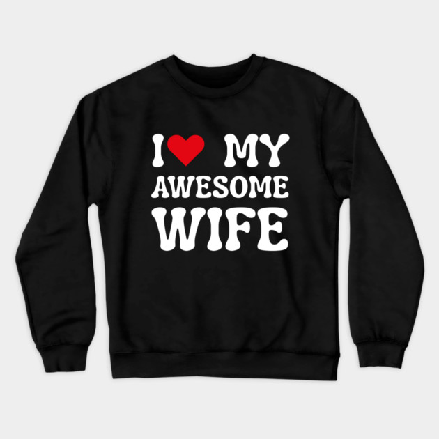 I Love My Awesome Wife Crewneck Sweatshirt by Creatifly Graphic Tees
