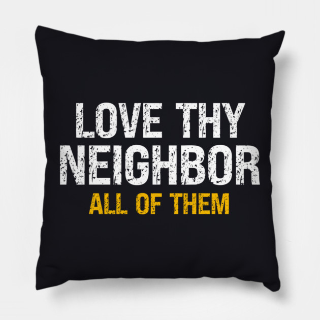 Love Thy Neighbor — All Of Them Pillow by Charles's Store 8