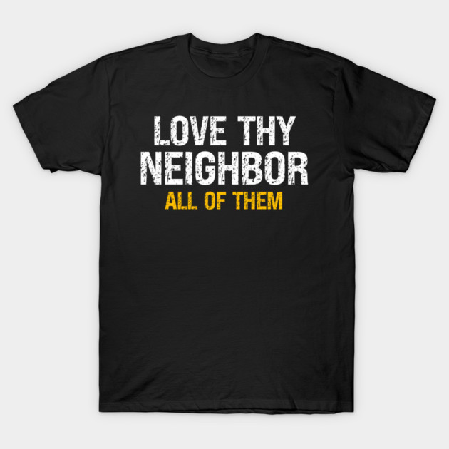 Love Thy Neighbor — All Of Them T-Shirt by Charles's Store 8