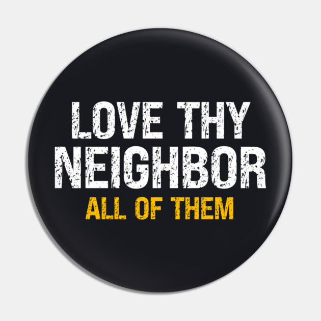 Love Thy Neighbor — All Of Them Pin by Charles's Store 8