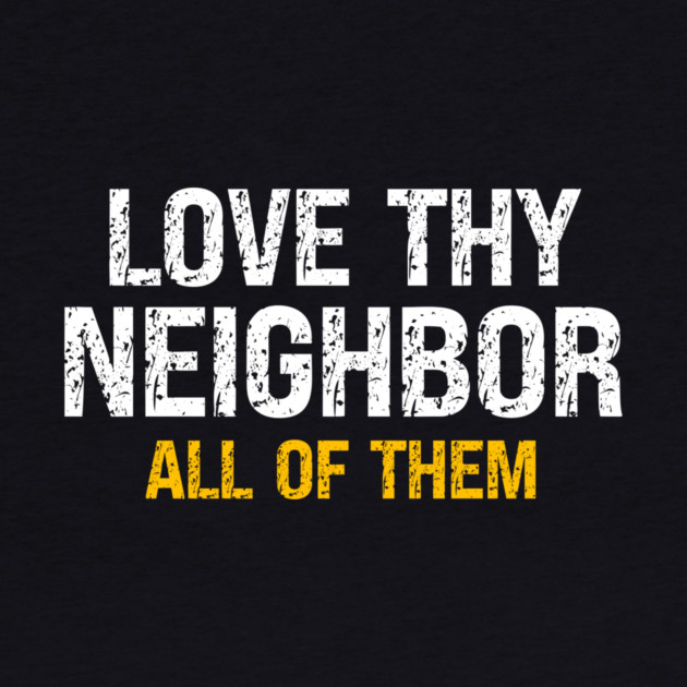 Love Thy Neighbor — All Of Them by Charles's Store 8