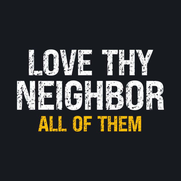 Love Thy Neighbor — All Of Them by Charles's Store 8