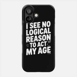 I See Logical Reason to Act my Age Phone Case