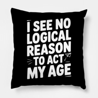 I See Logical Reason to Act my Age Pillow