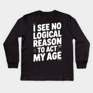 I See Logical Reason to Act my Age Kids Long Sleeve T-Shirt