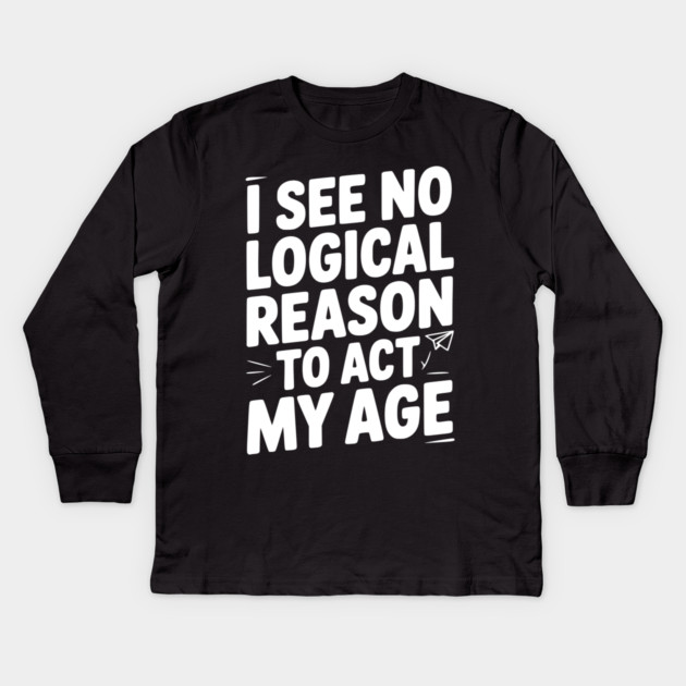I See Logical Reason to Act my Age Kids Long Sleeve T-Shirt by Frank Ring