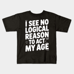 I See Logical Reason to Act my Age Kids T-Shirt
