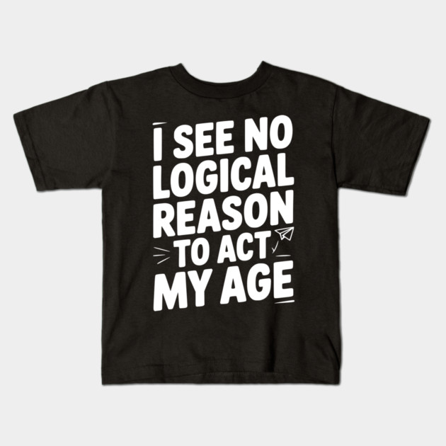 I See Logical Reason to Act my Age Kids T-Shirt by Frank Ring