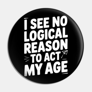 I See Logical Reason to Act my Age Pin