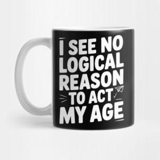I See Logical Reason to Act my Age Mug