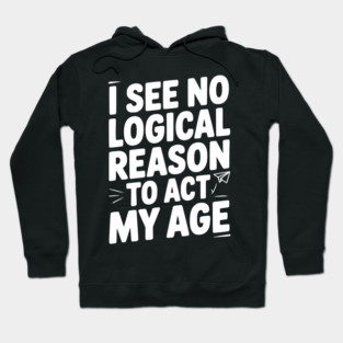 I See Logical Reason to Act my Age Hoodie