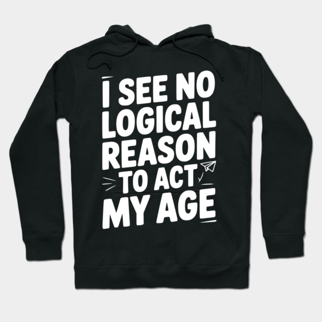 I See Logical Reason to Act my Age Hoodie by Frank Ring
