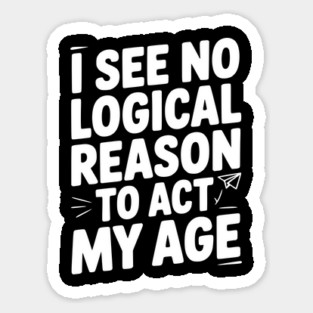 I See Logical Reason to Act my Age Sticker