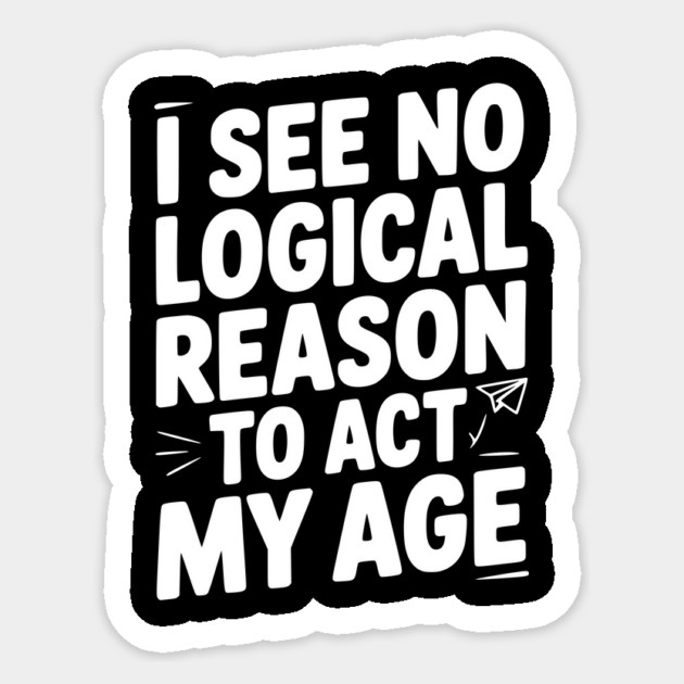 I See Logical Reason to Act my Age Sticker by Frank Ring