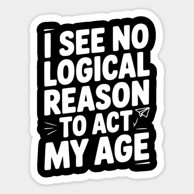 I See Logical Reason to Act my Age Magnet by Frank Ring