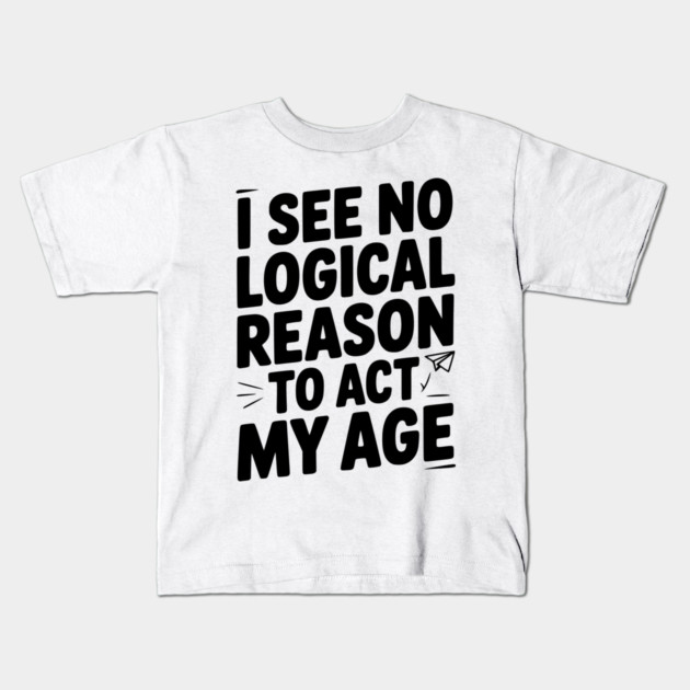 I See Logical Reason to Act my Age Kids T-Shirt by Frank Ring