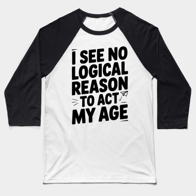 I See Logical Reason to Act my Age Baseball T-Shirt by Frank Ring