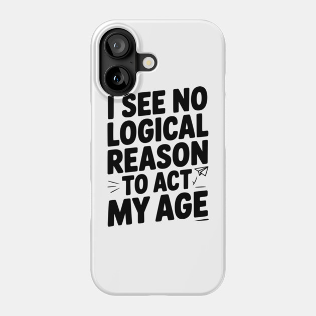 I See Logical Reason to Act my Age Phone Case by Frank Ring