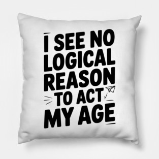 I See Logical Reason to Act my Age Pillow