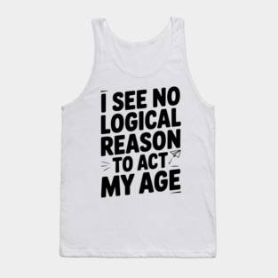 I See Logical Reason to Act my Age Tank Top