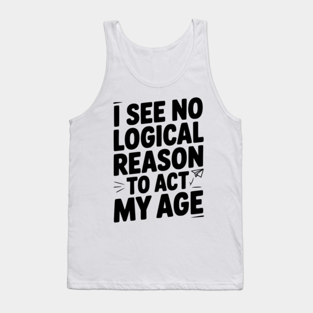 I See Logical Reason to Act my Age Tank Top by Frank Ring