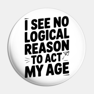 I See Logical Reason to Act my Age Pin