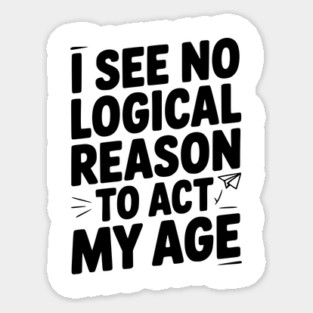 I See Logical Reason to Act my Age Sticker