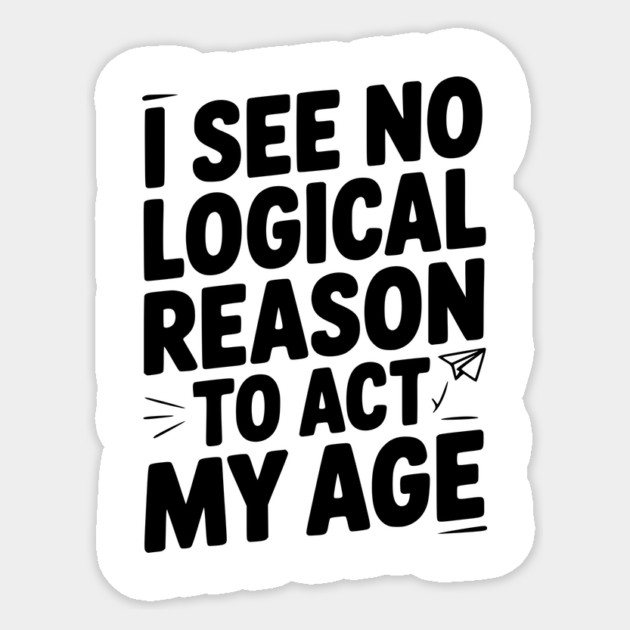 I See Logical Reason to Act my Age Sticker by Frank Ring