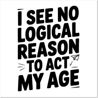 I See Logical Reason to Act my Age Posters and Art