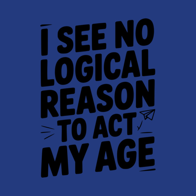 I See Logical Reason to Act my Age by Frank Ring