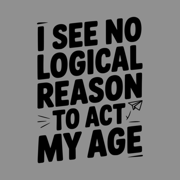 I See Logical Reason to Act my Age by Frank Ring