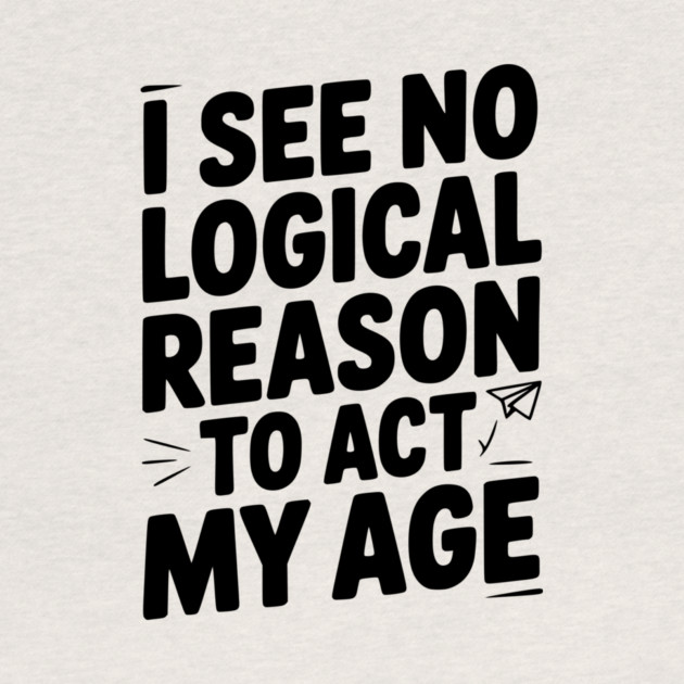 I See Logical Reason to Act my Age by Frank Ring