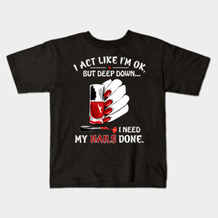 I Act Like I_m Ok But I Need My Nails Done Kids T-Shirt