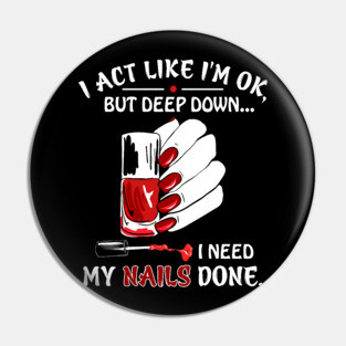 I Act Like I_m Ok But I Need My Nails Done Pin