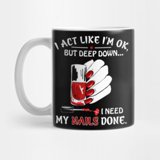 I Act Like I_m Ok But I Need My Nails Done Mug