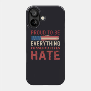 Proud To Be Everything Conservatives Hate Phone Case