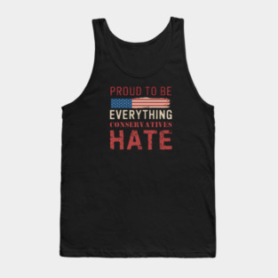 Proud To Be Everything Conservatives Hate Tank Top