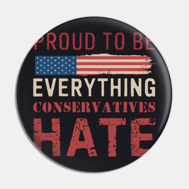Proud To Be Everything Conservatives Hate Pin by Charles's Store 8